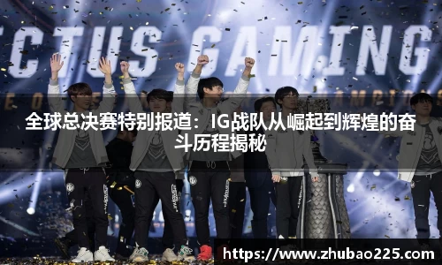 全球总决赛特别报道：IG战队从崛起到辉煌的奋斗历程揭秘