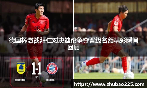 德国杯激战拜仁对决迪伦争夺晋级名额精彩瞬间回顾