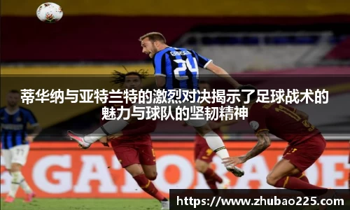 蒂华纳与亚特兰特的激烈对决揭示了足球战术的魅力与球队的坚韧精神