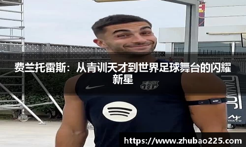 费兰托雷斯：从青训天才到世界足球舞台的闪耀新星