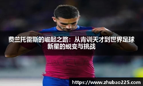 费兰托雷斯的崛起之路：从青训天才到世界足球新星的蜕变与挑战
